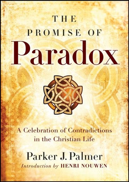 The Promise of Paradox. A Celebration of Contradictions in the Christian Life — Паркер Палмер