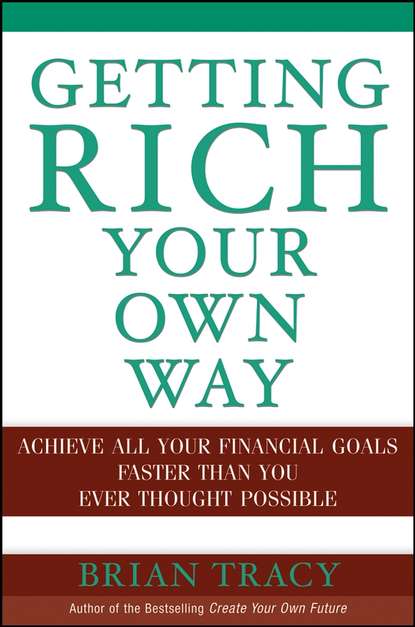Getting Rich Your Own Way. Achieve All Your Financial Goals Faster Than You Ever Thought Possible — Брайан Трейси