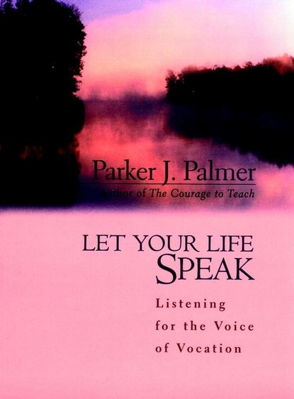 Let Your Life Speak. Listening for the Voice of Vocation — Паркер Палмер