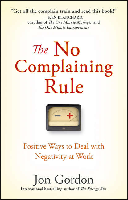 The No Complaining Rule. Positive Ways to Deal with Negativity at Work — Джон Гордон