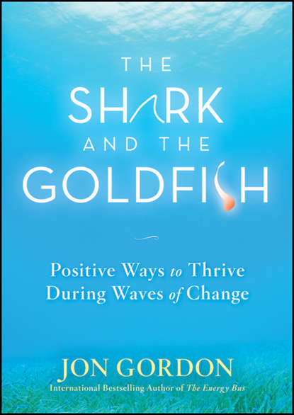 The Shark and the Goldfish. Positive Ways to Thrive During Waves of Change — Джон Гордон
