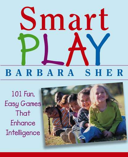 Smart Play. 101 Fun, Easy Games That Enhance Intelligence — Барбара Шер