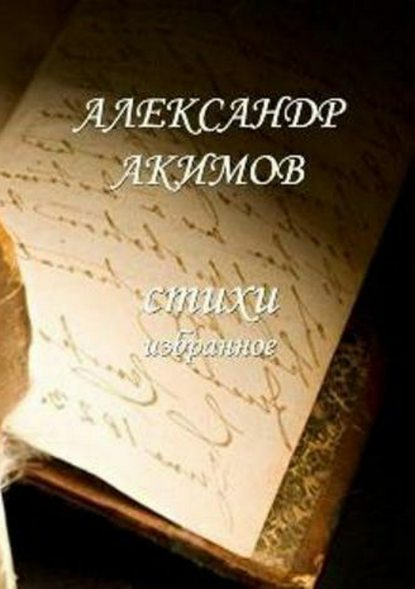 Стихи «избранное» - Александр Александрович Акимов