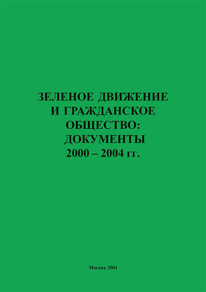Зеленое движение и гражданское общество: документы 2000–2004 гг. — Группа авторов