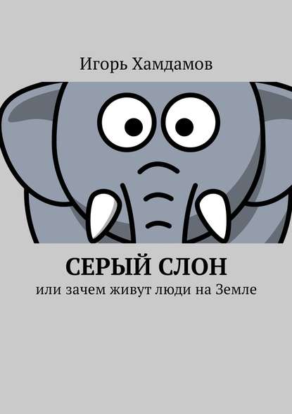 Серый слон. Или зачем живут люди на Земле — Игорь Хамдамов