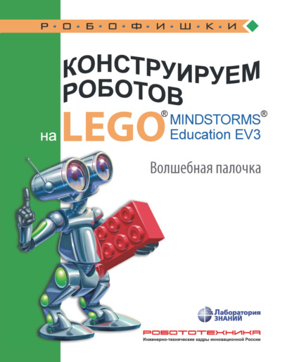 Конструируем роботов на LEGO MINDSTORMS Education EV3. Волшебная палочка — В. В. Тарапата