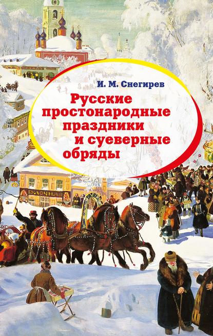 Русские простонародные праздники и суеверные обряды — И. М. Снегирев