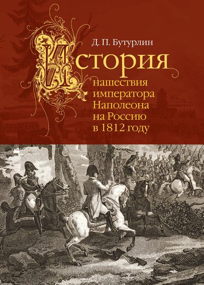 История нашествия императора Наполеона на Россию в 1812 году — Дмитрий Петрович Бутурлин