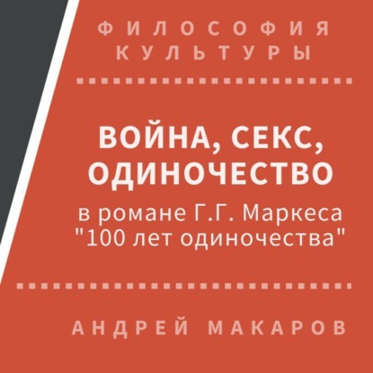 Война, секс, одиночество в романе Г.Г.Маркеса Сто лет одиночества — Андрей Макаров