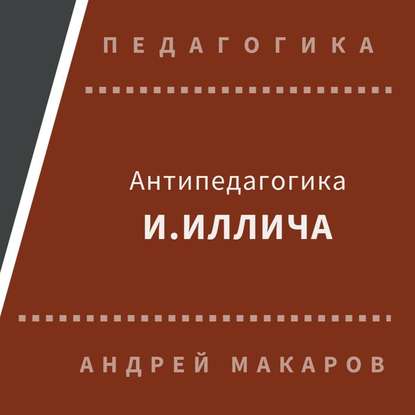 Антипедагогика Иллича — Андрей Макаров