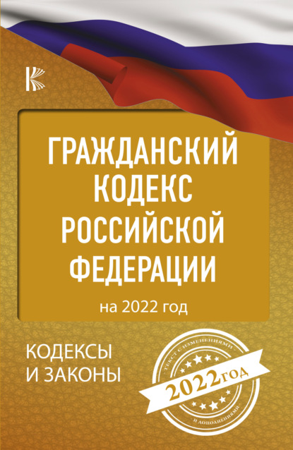 Гражданский кодекс Российской Федерации на 2022 год — Нормативные правовые акты