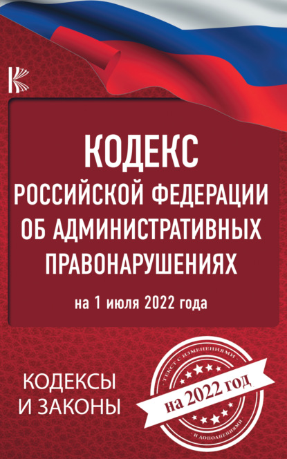 Кодекс Российской Федерации об административных правонарушениях на 1 июля 2022 года — Нормативные правовые акты