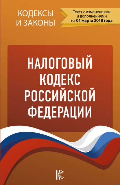 Налоговый кодекс Российской Федерации. Части 1, 2. По состоянию на 1 марта 2018 года — Группа авторов