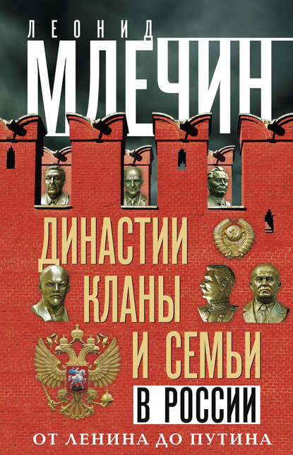 Династии, кланы и семьи в России. От Ленина до Путина — Леонид Млечин