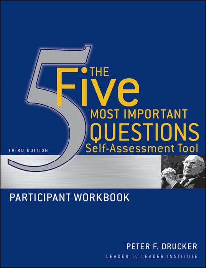 The Five Most Important Questions Self Assessment Tool. Participant Workbook — Питер Друкер