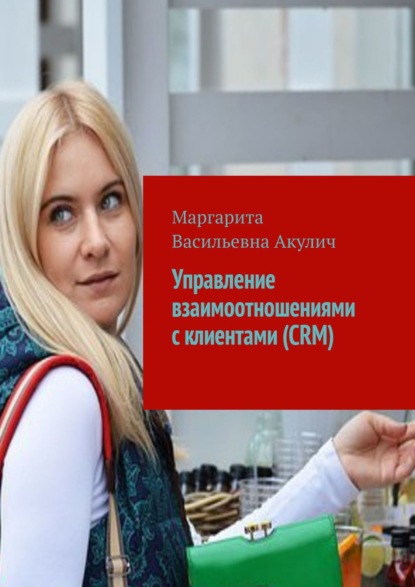 Управление взаимоотношениями с клиентами (CRM) — Маргарита Васильевна Акулич
