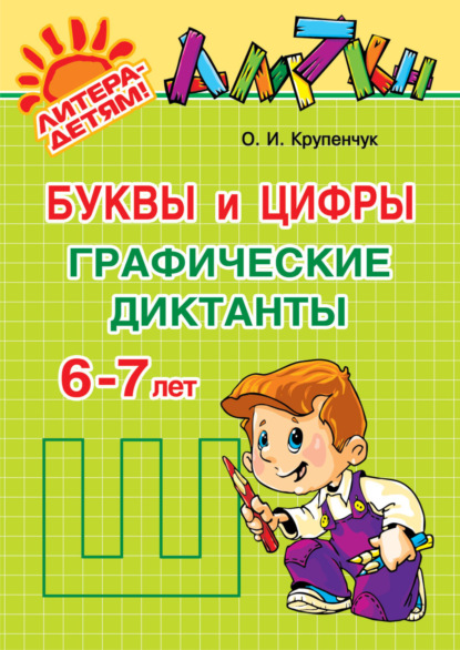 Буквы и цифры. Графические диктанты. 6-7 лет — О. И. Крупенчук