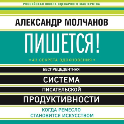 Пишется! Беспрецедентная система писательской продуктивности — Александр Молчанов