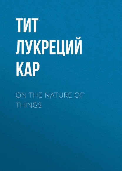 On the Nature of Things — Тит Лукреций Кар