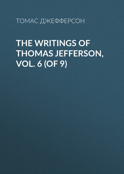 The Writings of Thomas Jefferson, Vol. 6 (of 9) — Томас Джефферсон