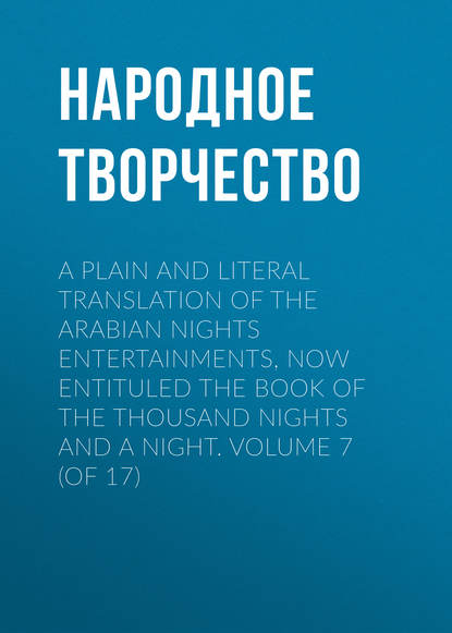 A plain and literal translation of the Arabian nights entertainments, now entituled The Book of the Thousand Nights and a Night. Volume 7 (of 17) — Народное творчество