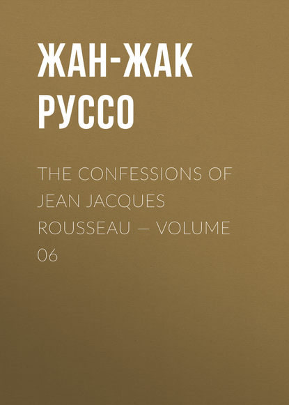 The Confessions of Jean Jacques Rousseau — Volume 06 — Жан-Жак Руссо