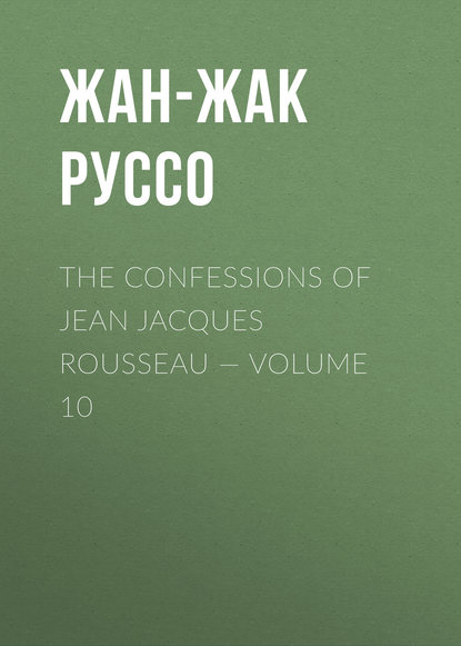 The Confessions of Jean Jacques Rousseau — Volume 10 — Жан-Жак Руссо