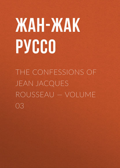 The Confessions of Jean Jacques Rousseau — Volume 03 — Жан-Жак Руссо