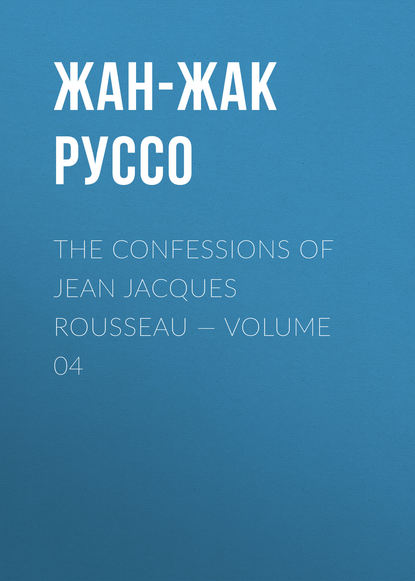 The Confessions of Jean Jacques Rousseau — Volume 04 — Жан-Жак Руссо