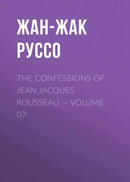 The Confessions of Jean Jacques Rousseau — Volume 07 — Жан-Жак Руссо