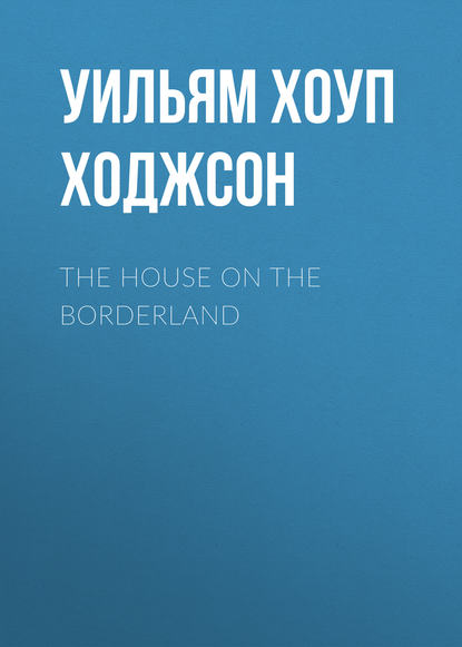 The House on the Borderland — Уильям Хоуп Ходжсон