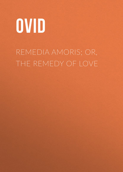 Remedia Amoris; or, The Remedy of Love — Публий Овидий Назон