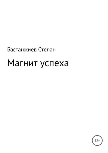 Магнит успеха — Степан Сергеевич Бастанжиев