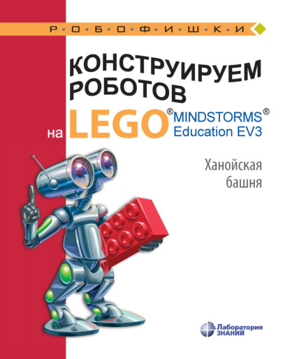 Конструируем роботов на LEGO MINDSTORMS Education EV3. Ханойская башня — В. В. Тарапата