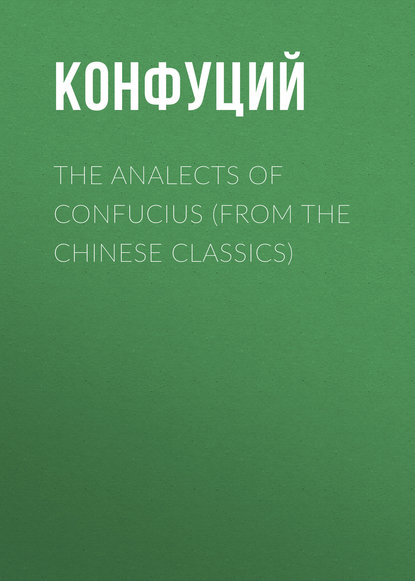 The Analects of Confucius (from the Chinese Classics) — Конфуций