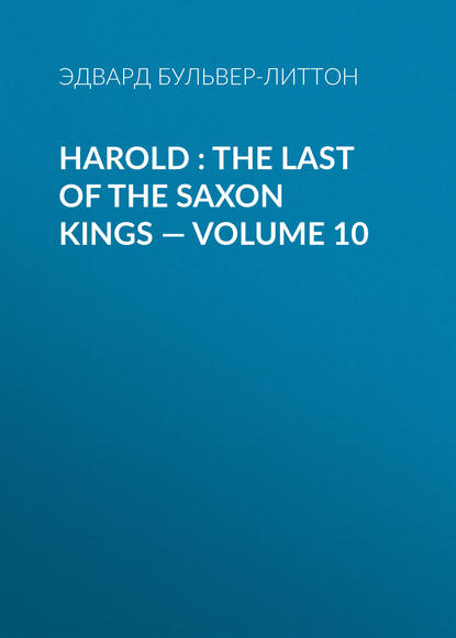 Harold : the Last of the Saxon Kings — Volume 10 — Эдвард Бульвер-Литтон