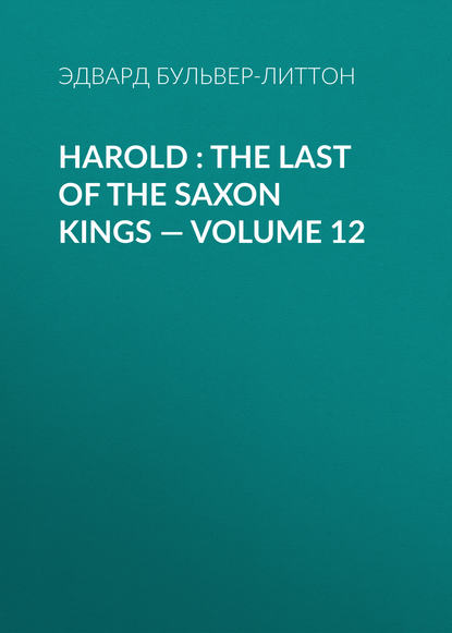 Harold : the Last of the Saxon Kings — Volume 12 — Эдвард Бульвер-Литтон