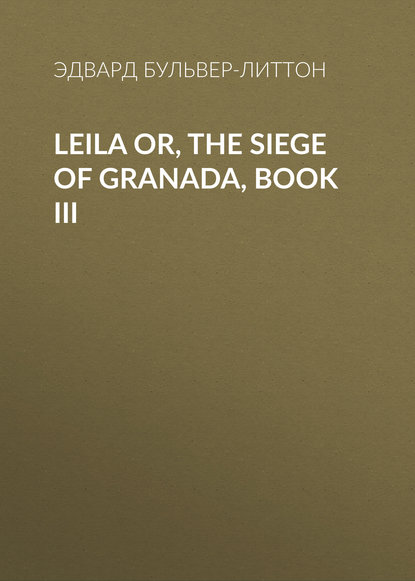 Leila or, the Siege of Granada, Book III — Эдвард Бульвер-Литтон
