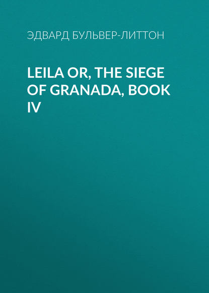 Leila or, the Siege of Granada, Book IV — Эдвард Бульвер-Литтон