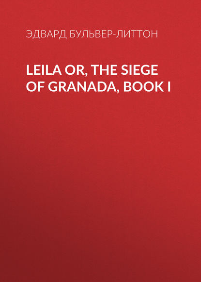 Leila or, the Siege of Granada, Book I — Эдвард Бульвер-Литтон