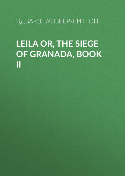 Leila or, the Siege of Granada, Book II — Эдвард Бульвер-Литтон