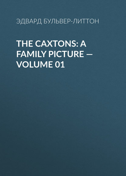 The Caxtons: A Family Picture — Volume 01 — Эдвард Бульвер-Литтон