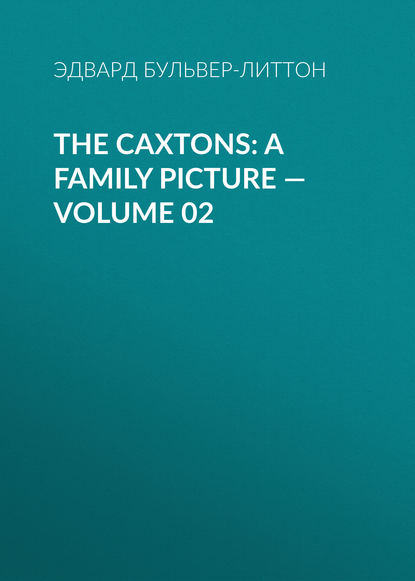 The Caxtons: A Family Picture — Volume 02 — Эдвард Бульвер-Литтон