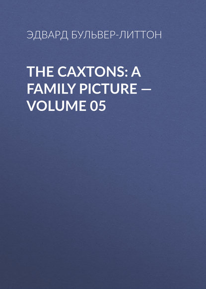 The Caxtons: A Family Picture — Volume 05 — Эдвард Бульвер-Литтон
