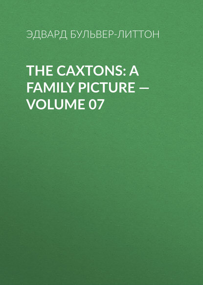 The Caxtons: A Family Picture – Volume 07 — Эдвард Бульвер-Литтон