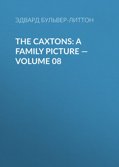 The Caxtons: A Family Picture — Volume 08 — Эдвард Бульвер-Литтон