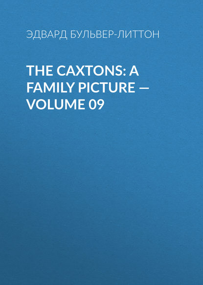 The Caxtons: A Family Picture — Volume 09 — Эдвард Бульвер-Литтон