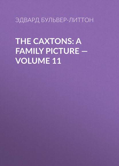 The Caxtons: A Family Picture — Volume 11 — Эдвард Бульвер-Литтон