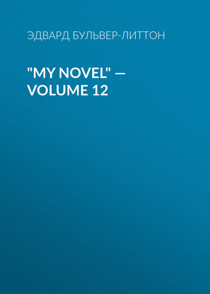 My Novel — Volume 12 — Эдвард Бульвер-Литтон