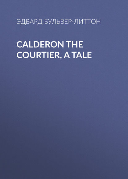 Calderon the Courtier, a Tale — Эдвард Бульвер-Литтон